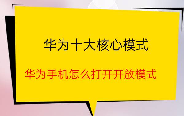 华为十大核心模式 华为手机怎么打开开放模式？